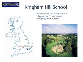 Kingham Hill School
     • живописная сельская местность
     • Бирмингем (77 км, 70 мин)
     • Хитроу (111 км, 75 мин)
 