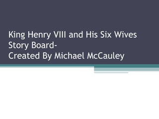 King Henry VIII and His Six Wives
Story Board-
Created By Michael McCauley
 