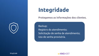 KingCode
Integridade
Protegemos as informações dos clientes.
Backup;
Registro do atendimento;
Solicitação de senha de atendimento;
Uso de senha provisória.
 