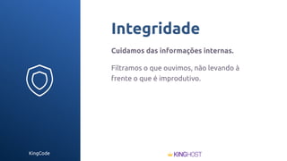 KingCode
Integridade
Cuidamos das informações internas.
Filtramos o que ouvimos, não levando à
frente o que é improdutivo.
 