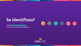 Se identiﬁcou?
Acesse king.host/talentos
e conﬁra nossas oportunidades :)
 