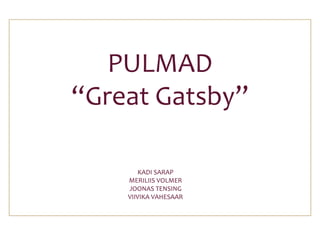 PULMAD
“Great Gatsby”
KADI SARAP
MERILIIS VOLMER
JOONAS TENSING
VIIVIKA VAHESAAR

 