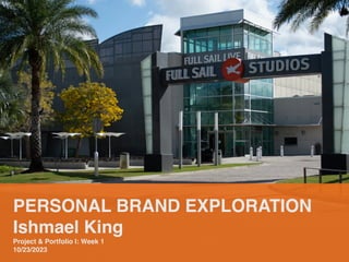 PERSONAL BRAND EXPLORATION
Ishmael King
Project & Portfolio I: Week 1
10/23/2023
 
