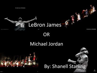 LeBron James
Michael Jordan
OR
By: Shanell Starling
 