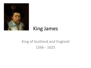 King James 
King of Scotland and England 
1566 - 1625 
 
