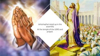 Jehoshaphat stood up in the
assembly
At the temple of the LORD and
prayed.
 