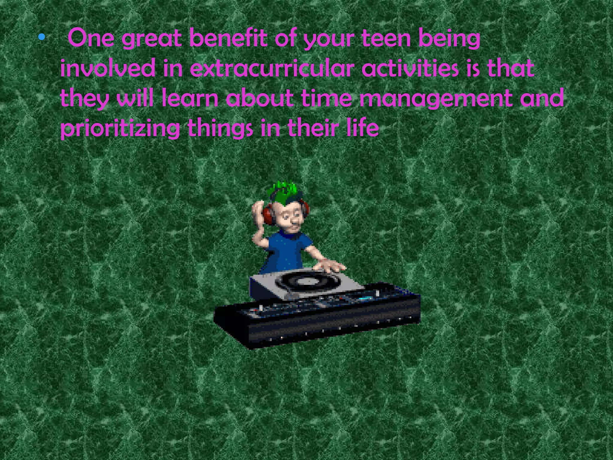 •  One great benefit of your teen being
involved in extracurricular activities is that
they will learn about time management and
prioritizing things in their life
 
