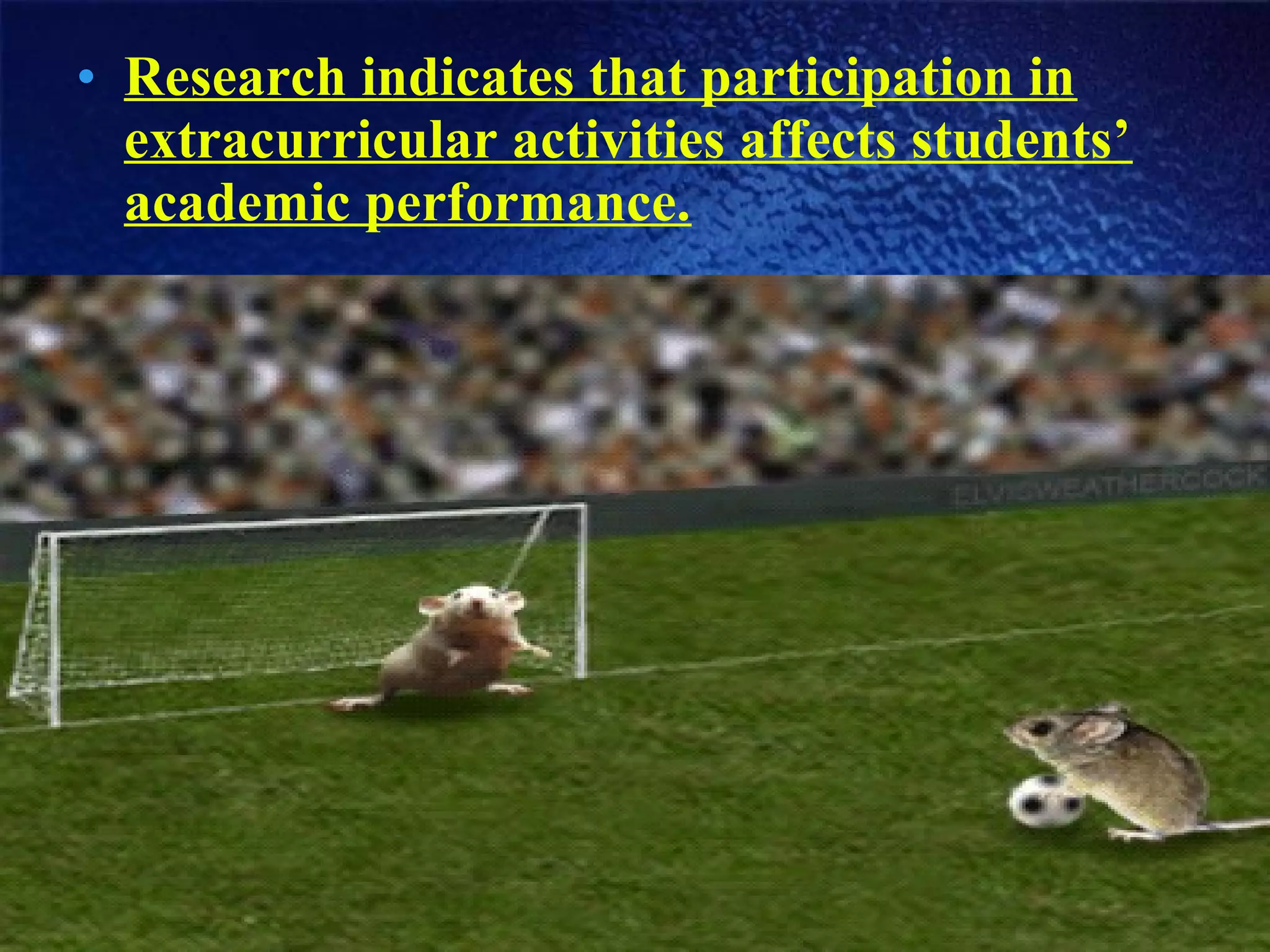 • Research indicates that participation in
extracurricular activities affects students’
academic performance.
 
