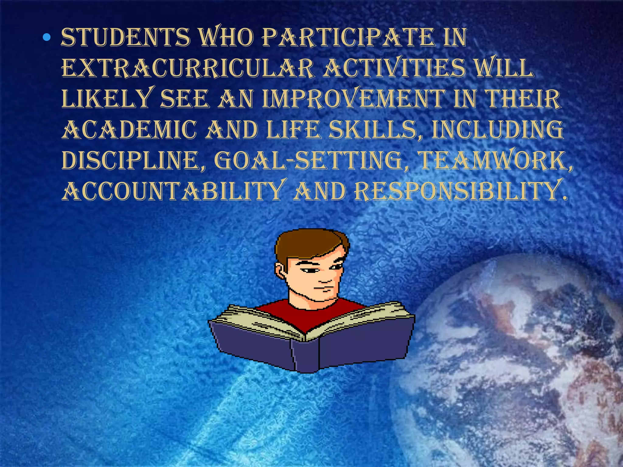 • students who participate in
extracurricular activities will
likely see an improvement in their
academic and life skills, including
discipline, goal-setting, teamwork,
accountability and responsibility.
 