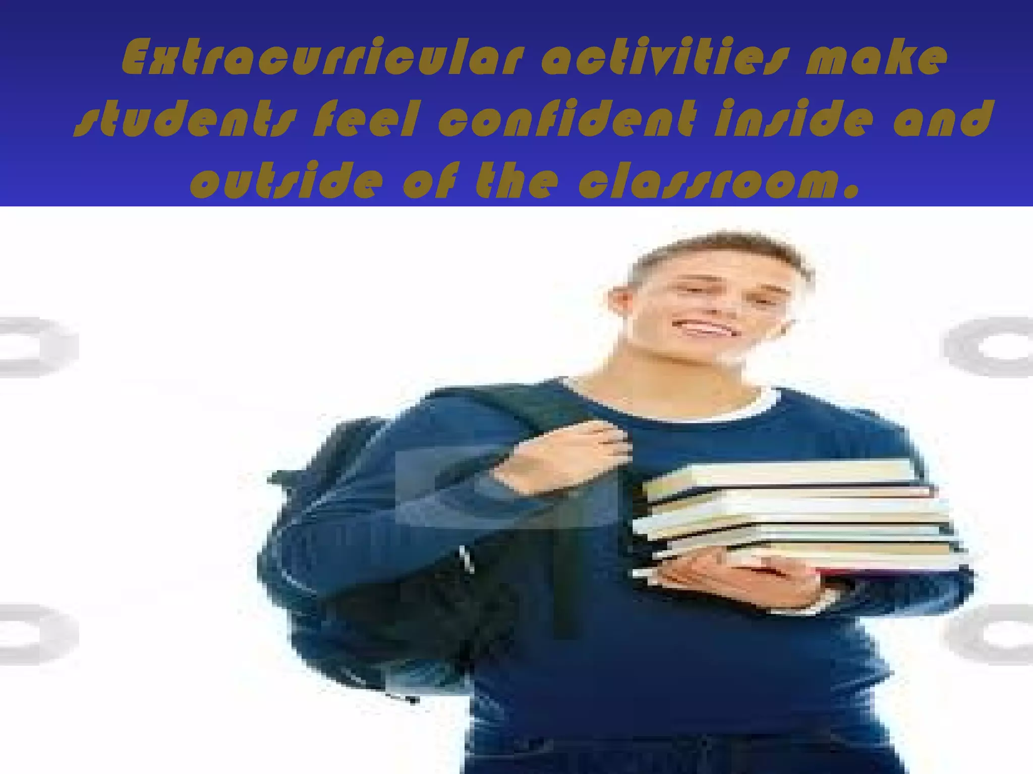 Extracurricular activities make
students feel confident inside and
outside of the classroom.
 