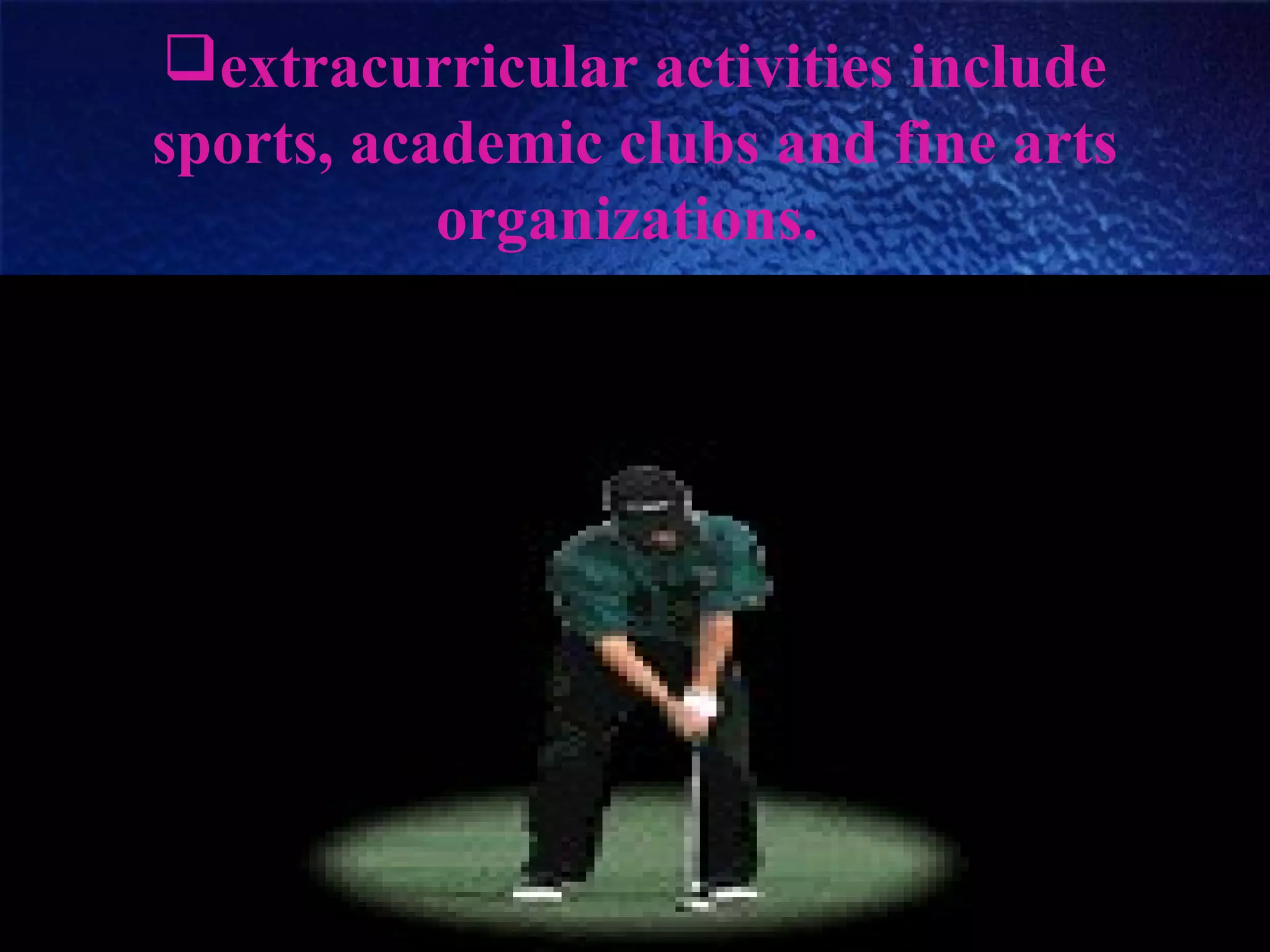 extracurricular activities include
sports, academic clubs and fine arts
organizations.
 