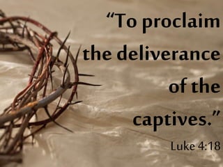 “To proclaim
the deliverance
of the
captives.”
Luke4:18
 