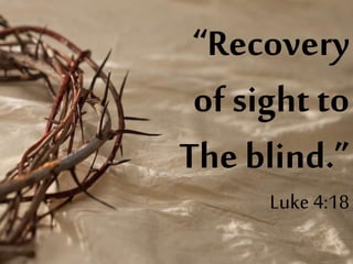 “Recovery
of sight to
The blind.”
Luke 4:18
 