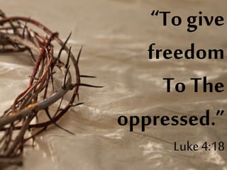 “To give
freedom
To The
oppressed.”
Luke4:18
 