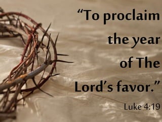 “To proclaim
the year
of The
Lord’s favor.”
Luke4:19
 