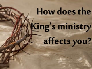 How does the
King’s ministry
affects you?
 