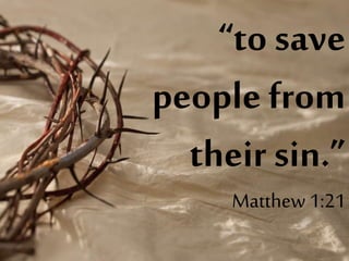 “to save
people from
their sin.”
Matthew 1:21
 