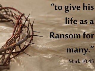 “to give his
life as a
Ransom for
many.”
Mark 10:45
 
