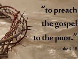 “to preach
the gospel
to the poor.”
Luke4:18
 