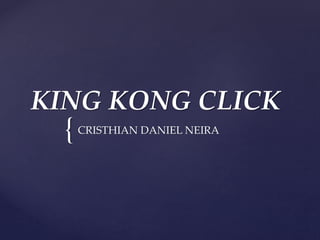 {
KING KONG CLICK
CRISTHIAN DANIEL NEIRA
 