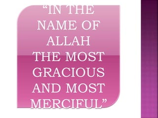“In the name of Allah who is most
Gracious and most merciful”
“IN THE
NAME OF
ALLAH
THE MOST
GRACIOUS
AND MOST
MERCIFUL”
 