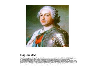 King Louis XVI http://www.google.com/imgres?imgurl=http://www.independent.co.uk/multimedia/archive/00188/pg-24-louis-xv_188684t.jpg&imgrefurl=http://search.independent.co.uk/topic/louis-xvi-french-revolution&usg=__-sALNxZieUFfXYvd4sg0R2Ly2YE=&h=354&w=300&sz=22&hl=en&start=0&zoom=1&tbnid=c85UlQ_W4evIZM:&tbnh=161&tbnw=154&ei=mre1TfGzEcXcgQeDzKjGCw&prev=/search%3Fq%3DKing%2BLouis%2BXVI%26um%3D1%26hl%3Den%26sa%3DN%26biw%3D1259%26bih%3D672%26tbm%3Disch&um=1&itbs=1&iact=hc&vpx=898&vpy=125&dur=841&hovh=244&hovw=207&tx=93&ty=137&page=1&ndsp=21&ved=1t:429,r:5,s:0 