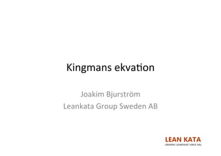 Kingmans	ekva,on	
Joakim	Bjurström	
Leankata	Group	Sweden	AB	
 