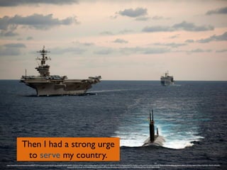 Then I had a strong urge 	

to serve my country.
https://www.ﬂickr.com/photos/usnavy/6944771234/in/photolist-bzFLx5-bzFLQy-bNApSD-qkJ3g4-e6zQa1-do1tmk-nEHsf7-7nKgbv-hnhi8g-nEHqT9-nCx2sK-gnCoTF-583hQE-dLB3Uj-nWUQws-kjpPGv-e6zQ67-oozRJu-cMvxTs-7nKgcx-bNApGk-9NRyjH-bU6ubc-p85wuG-946t5o-9RBXTr-9LYbUo-bjph4i-7GBmwT-gWsFgc-c9urG1-eWzeQa-
aiyHAp-9S7QHk-fzuvpR-fzaUfj-dEk5tB-djVYZ1-e3s9zG-mfDPuz-dkcTRy-by5fxp-akroVy-dMvRcX-prG7u2-8Q9DUK-gXP9ag-e4ovuK-dnJfk7-dq39Jo
 