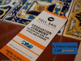 In 4 short months, 	

I will graduate.
https://www.ﬂickr.com/photos/mayesstudios/5498575746/in/photolist-9nTCpj-9nTD17
 