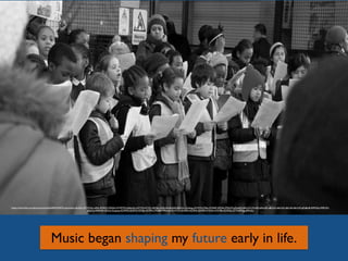 Music began shaping my future early in life.
https://www.ﬂickr.com/photos/nickwebb/6483343947/in/photolist-aSUQhc-5FYWXp-vx9dt-3DND3-92SSAz-4VWM7Q-gDpe4m-LSYYW-LSYZQ-5J2Nba-5GRwGj-dkAtR6-83xZon-gDqeyg-LSYWW-LT8je-jYHN6P-5FG5ni-9TfoCM-gDqaDH-6EcVUY-2Yndf2-6vRoQK-a8aYxX-a8aYxD-a8aYxR-a8aYxM-gDq8mB-94PHQp-94PKZH-
gDpCvJ-94SNsW-4Z3a2s-5Lygmg-4Z39NG-4Z39Y3-4Z39Jy-4Z39Fw-7PGJBY-7PDxw4-4YXTcX-4Z39RN-4Z39VJ-4Z39Mf-4YXSYe-4YXT86-4Z39QJ-LSYTf-6PF2gg-6PKuGu
 