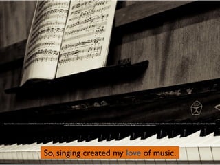 So, singing created my love of music.
https://www.ﬂickr.com/photos/mourner/3366836720/in/photolist-68vVfY-68xPAB-nW1dsU-4heXfP-dv8Vgp-5SPC9L-dQP98F-nRqqWL-nRGne6-2hi1RT-fbUuvA-nTtr1M-4b9dNK-996oEs-6q6M3S-nRhgkg-64Q8JY-8JUa2L-8RwG2x-npcuVQ-71ZhDC-71ZhyQ-npcjMU-2nRAsd-2nLnd2-71VhCr-hzdWkP-e2nZ3d-preRSd-bjg1Lz-83cupL-bJVquz-5SaMEZ-
euNmCz-5Q7sNr-5UuQZA-aEpgAV-5MAdWm-a4VZJT-aitGnJ-6LFvkw-bW3e6x-7NwG5X-6LNzm7-5Xf2Gx-fRUEBF-5XpmVo-dn6tLy-6SVBvo-jSbXne
 