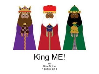 King ME!
by
Brian Birdow
1 Samuel 8:1-8
 