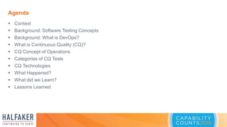 Agenda
 Context
 Background: Software Testing Concepts
 Background: What is DevOps?
 What is Continuous Quality (CQ)?
...