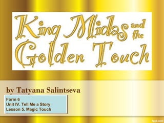 by Tatyana Salintseva 
Form 6 
Unit IV. Tell Me a Story 
Lesson 5. Magic Touch 
Form 6 
Unit IV. Tell Me a Story 
Lesson 5...