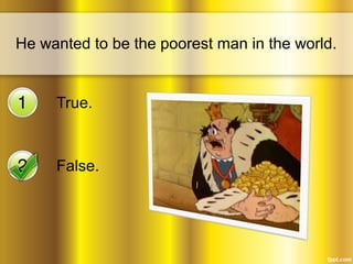 He wanted to be the poorest man in the world. 
True. 
False. 
 