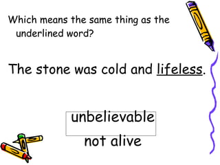 Which means the same thing as the underlined word? The stone was cold and  lifeless . unbelievable not alive 