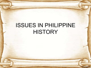 ISSUES IN PHILIPPINE
HISTORY
 