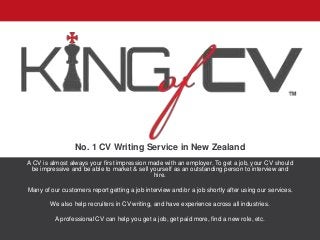 No. 1 CV Writing Service in New Zealand
A CV is almost always your first impression made with an employer. To get a job, your CV should
be impressive and be able to market & sell yourself as an outstanding person to interview and
hire.
Many of our customers report getting a job interview and/or a job shortly after using our services.
We also help recruiters in CV writing, and have experience across all industries.
A professional CV can help you get a job, get paid more, find a new role, etc.
 