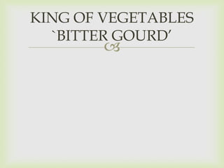 
KING OF VEGETABLES
`BITTER GOURD’
 