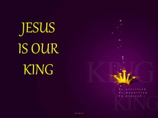 JESUS
IS OUR
KING
 