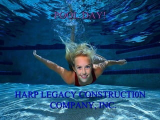 POOL DAY!

HARP LEGACY CONSTRUCTI0N
COMPANY, INC.

 