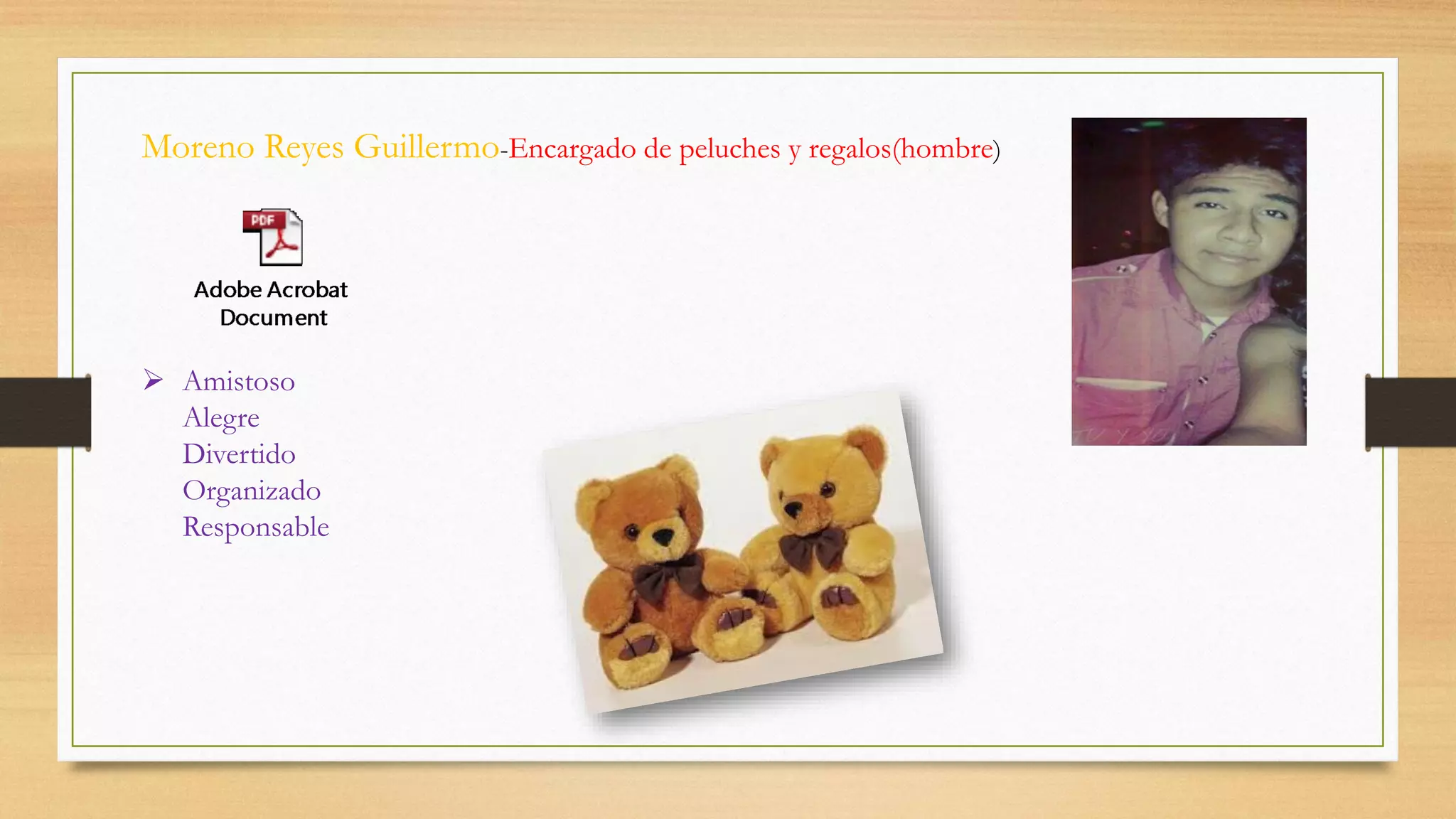 Moreno Reyes Guillermo-Encargado de peluches y regalos(hombre)
 Amistoso
Alegre
Divertido
Organizado
Responsable
 