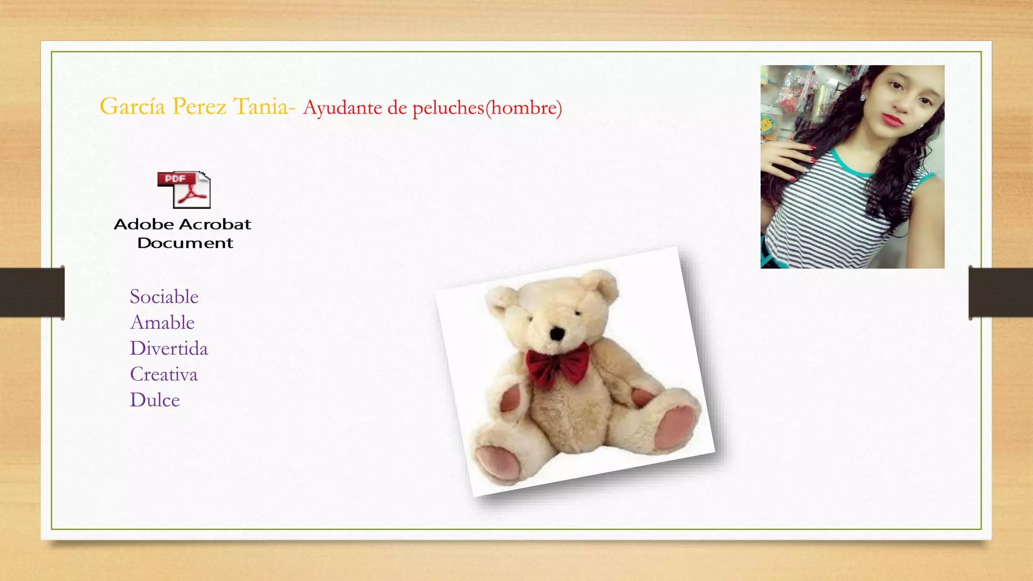 García Perez Tania- Ayudante de peluches(hombre)
Sociable
Amable
Divertida
Creativa
Dulce
 