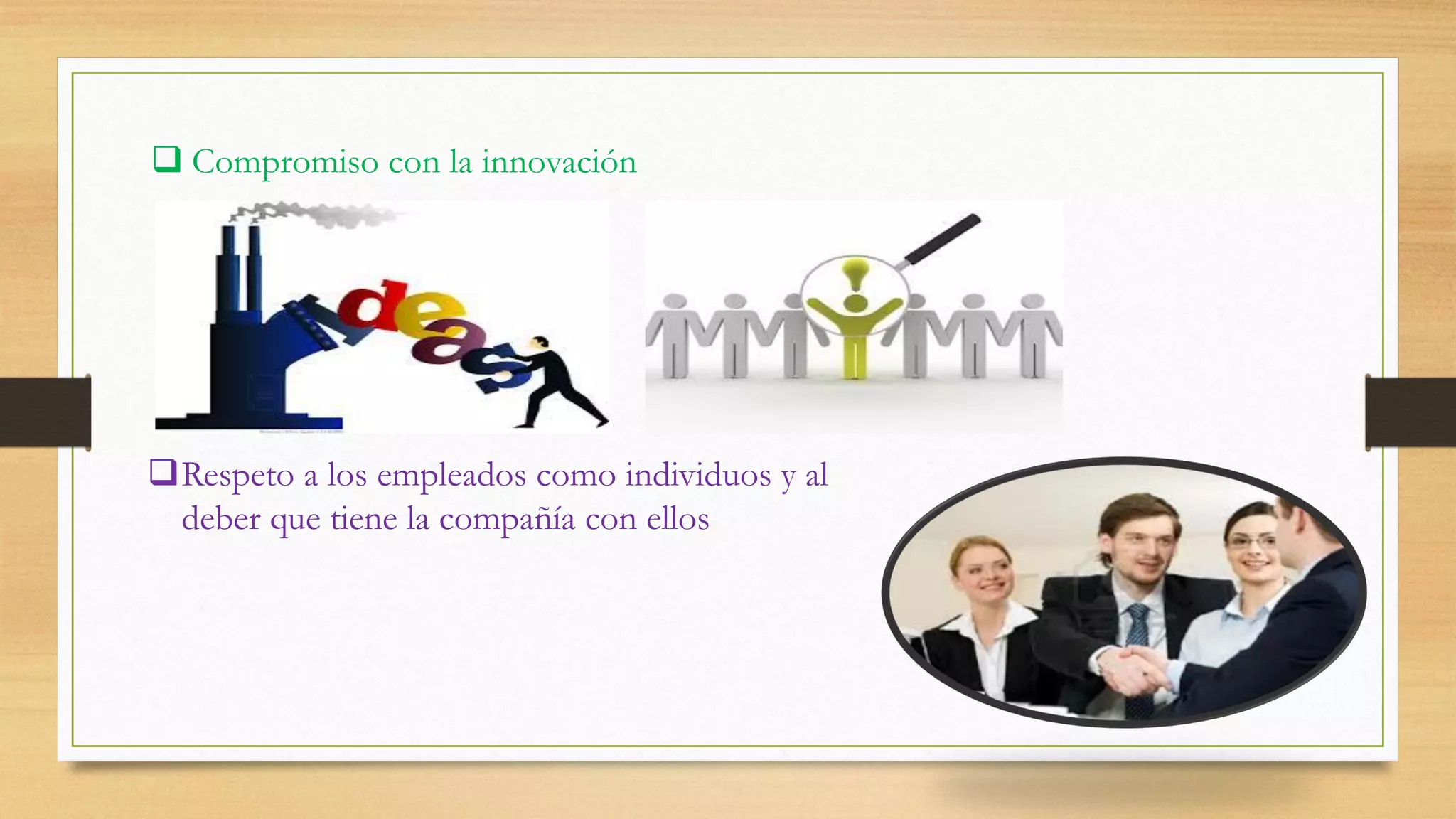  Compromiso con la innovación
Respeto a los empleados como individuos y al
deber que tiene la compañía con ellos
 