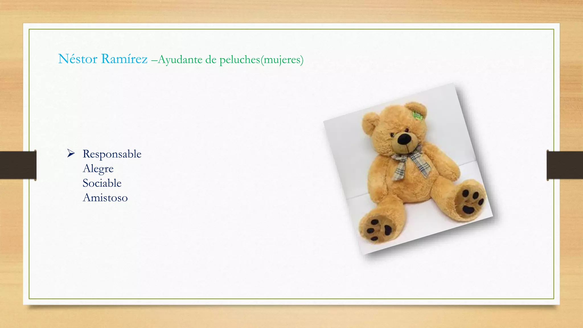 Néstor Ramírez –Ayudante de peluches(mujeres)
 Responsable
Alegre
Sociable
Amistoso
 