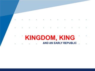 www.company.com
KINGDOM, KING
AND AN EARLY REPUBLIC
 