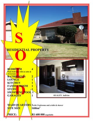 S
O
L
D

RESIDENTIAL PROPERTY

BEDROOM

4

Main bedroom with en suite &
dressroom

BATHROOMS
2
LOUNGE
1
KITCHEN
1
FAMILY ROOM 1
STUDY
1
SWIMMING POOL 1
GARAGES
1

QUALITY built-ins

MAID QUARTERS 1with 2 bedrooms and a toilet & shower
SITE SIZE
1686m2
PRICE:

R1 600 000 negotiable

 