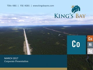 TSXv: KBG | FSE: KGB1 | www.kingsbayres.com
May 2017
Corporate Presentation
TSXv: KBG | FSE: KGB1 | www.kingsbayres.com
 
