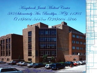 Kingsbrook Jewish Medical Center 585 Schenectady Ave, Brooklyn, NY, 11203  (718)604-5445 or (728)604-5766 By:Angela Daniels 