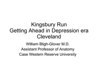 Kingsbury Run Getting Ahead in Depression era Cleveland William Bligh-Glover M.D. Assistant Professor of Anatomy Case Western Reserve University 